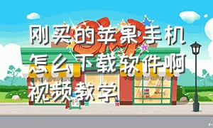 刚买的苹果手机怎么下载软件啊视频教学