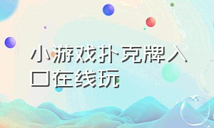 小游戏扑克牌入口在线玩（打扑克小游戏入口玩一玩）