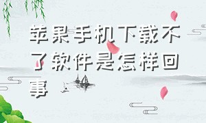 苹果手机下载不了软件是怎样回事（苹果手机为什么自己下载不了软件）