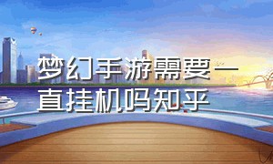 梦幻手游需要一直挂机吗知乎