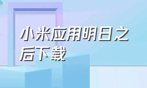 小米应用明日之后下载