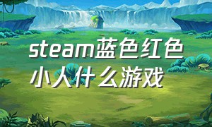 steam蓝色红色小人什么游戏