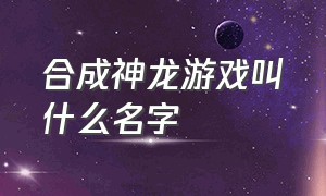 合成神龙游戏叫什么名字