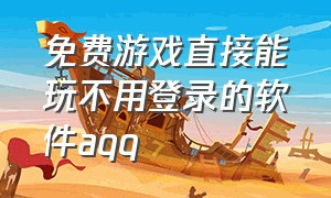 免费游戏直接能玩不用登录的软件aqq（不用微信qq账号登录的游戏）