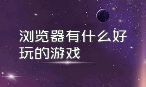 浏览器有什么好玩的游戏