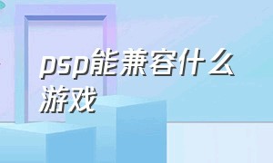 psp能兼容什么游戏