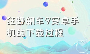 狂野飙车9安卓手机的下载过程