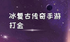 冰复古传奇手游打金（复古传奇在哪打金币快）