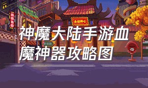 神魔大陆手游血魔神器攻略图（神魔大陆手游暗翼伯爵技能搭配）