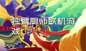 独臂厨师联机游戏