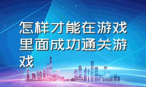 怎样才能在游戏里面成功通关游戏（通关的游戏最简单的方法）