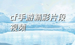 cf手游精彩片段视频（cf手游怎么看精彩视频回放）