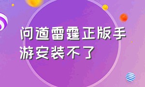 问道雷霆正版手游安装不了（问道雷霆版）