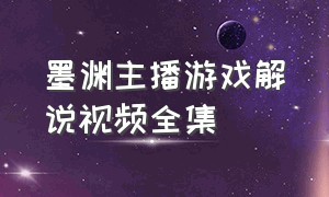 墨渊主播游戏解说视频全集（墨渊游戏解说原版视频）