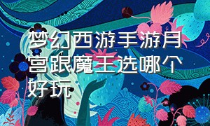 梦幻西游手游月宫跟魔王选哪个好玩