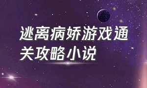 逃离病娇游戏通关攻略小说