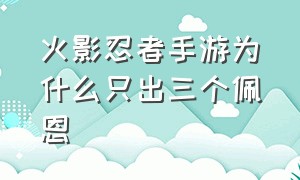 火影忍者手游为什么只出三个佩恩