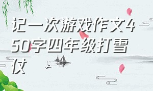 记一次游戏作文450字四年级打雪仗