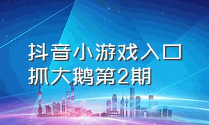 抖音小游戏入口抓大鹅第2期（抖音小游戏入口砖了个砖抓大鹅）