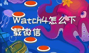 WATCH4怎么下载微信