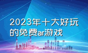 2023年十大好玩的免费ar游戏