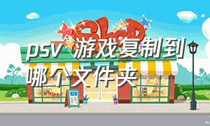 psv 游戏复制到哪个文件夹