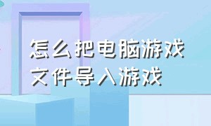 怎么把电脑游戏文件导入游戏