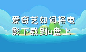 爱奇艺如何将电影下载到u盘上