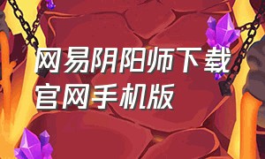 网易阴阳师下载官网手机版（网易阴阳师手游官网）