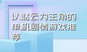 以赵云为主角的单机剧情游戏推荐