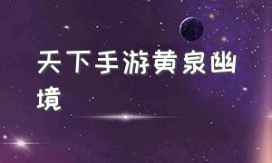 天下手游黄泉幽境（天下手游黄泉神话副本怎么过）