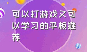 可以打游戏又可以学习的平板推荐