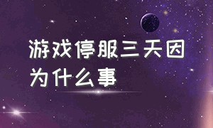 游戏停服三天因为什么事