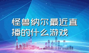 怪兽纳尔最近直播的什么游戏