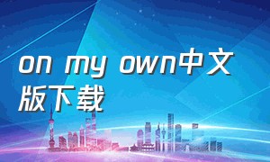 on my own中文版下载（on my own免费下载mp3）