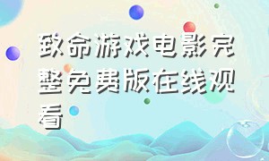 致命游戏电影完整免费版在线观看（致命游戏完整版免费观看未删减版）