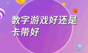 数字游戏好还是卡带好（数字版游戏便宜还是卡带游戏便宜）