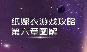 纸嫁衣游戏攻略第六章图解（纸嫁衣通关攻略第六章）