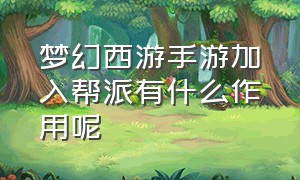 梦幻西游手游加入帮派有什么作用呢（梦幻西游手游帮派任务有必要做吗）