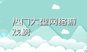 热门大型网络游戏榜（十大热门网络游戏排行榜）