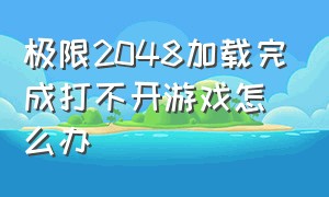 极限2048加载完成打不开游戏怎么办（2048游戏为什么划不动了）