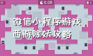 微信小程序游戏西游除妖攻略（微信小程序西游除妖灵石怎么用）