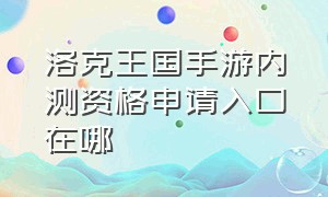 洛克王国手游内测资格申请入口在哪（洛克王国手游广州测试怎么报名）