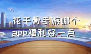 花千骨手游哪个app福利好一点