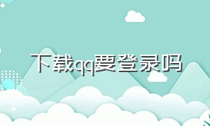 下载qq要登录吗