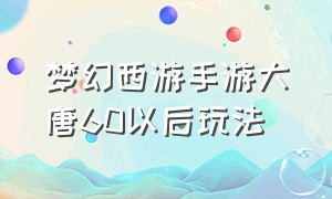 梦幻西游手游大唐60以后玩法