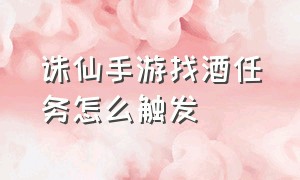 诛仙手游找酒任务怎么触发