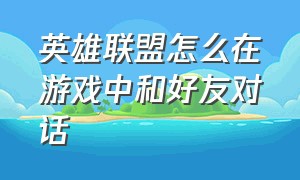 英雄联盟怎么在游戏中和好友对话