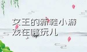 女王的新鞋小游戏在哪玩儿