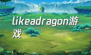 likeadragon游戏（likeadino游戏下载）